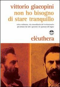 Non ho bisogno di stare tranquillo. Errico Malatesta, vita straordinaria del rivoluzionario più temuto da tutti i governi e le questure del regno - Vittorio Giacopini - Libro Elèuthera 2011 | Libraccio.it