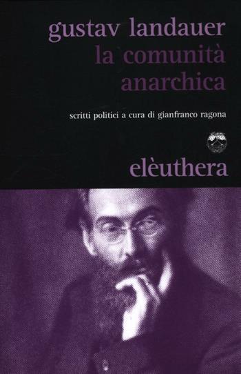 La comunità anarchica. Scritti politici - Gustav Landauer - Libro Elèuthera 2012 | Libraccio.it