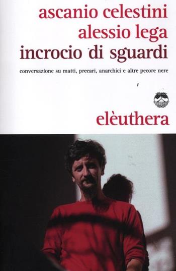 Incrocio di sguardi. Conversazione su matti, precari, anarchici e altre pecore nere - Ascanio Celestini, Alessio Lega - Libro Elèuthera 2012 | Libraccio.it