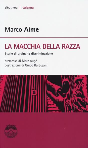La macchia della razza. Storie di ordinaria discriminazione - Marco Aime - Libro Elèuthera 2013, Caienna | Libraccio.it