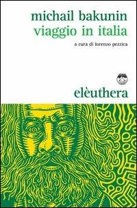 Viaggio in Italia - Michail Bakunin - Libro Elèuthera 2013 | Libraccio.it
