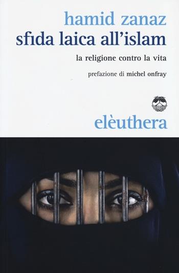 Sfida laica all'islam. La religione contro la vita - Hamid Zanaz - Libro Elèuthera 2013 | Libraccio.it