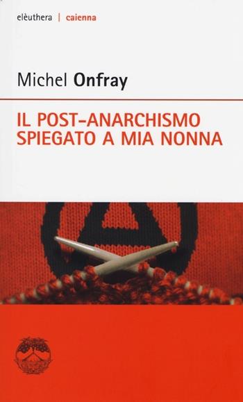 Il post-anarchismo spiegato a mia nonna - Michel Onfray - Libro Elèuthera 2013, Caienna | Libraccio.it