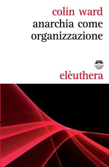 Anarchia come organizzazione - Colin Ward - Libro Elèuthera 2013 | Libraccio.it