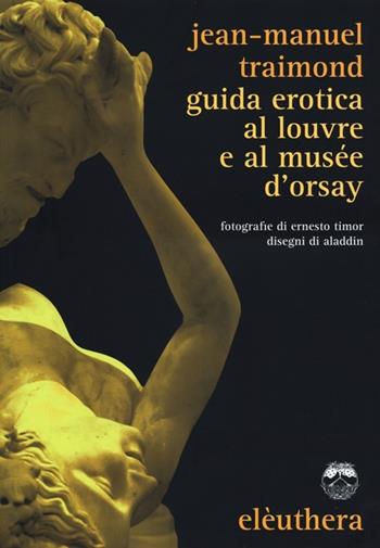 Guida erotica al Louvre e al Musèe d'Orsay - Jean-Manuel Traimond - Libro Elèuthera 2013 | Libraccio.it