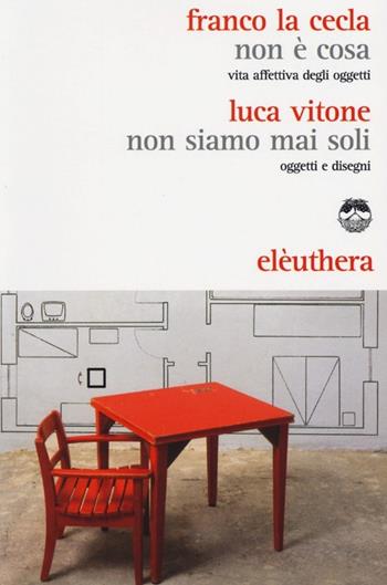 Non è cosa. Vita affettiva degli oggetti-Non siamo mai stati soli. Oggetti e disegni - Franco La Cecla, Luca Vitone - Libro Elèuthera 2013 | Libraccio.it