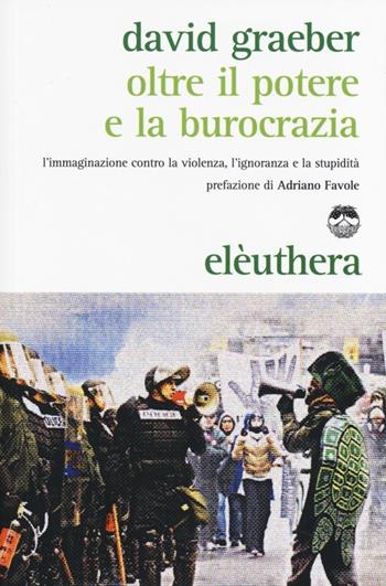 Oltre il potere e la burocrazia. L'immaginazione contro la violenza, l'ignoranza e la stupidità - David Graeber - Libro Elèuthera 2013 | Libraccio.it