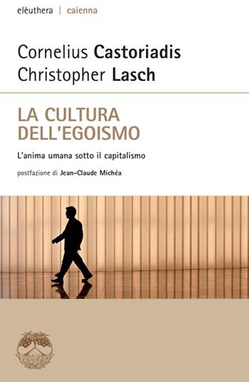 La cultura dell'egoismo. L'anima umana sotto il capitalismo - Cornelius Castoriadis, Christopher Lasch - Libro Elèuthera 2014, Caienna | Libraccio.it