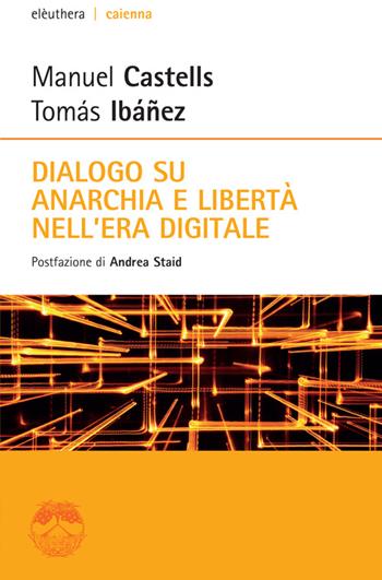 Dialogo su anarchia e libertà nell'era digitale - Manuel Castells, Tomás Ibañez - Libro Elèuthera 2014, Caienna | Libraccio.it