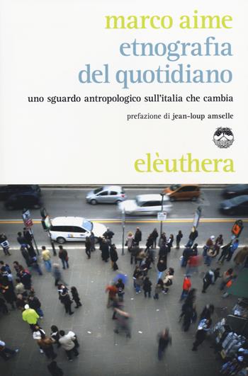 Etnografia del quotidiano. Uno sguardo antropologico sull'Italia che cambia - Marco Aime - Libro Elèuthera 2014 | Libraccio.it