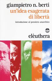 Un'idea esagerata di libertà. Introduzione al pensiero anarchico