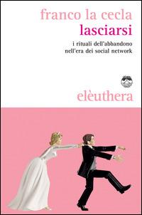 Lasciarsi. I rituali dell'abbandono nell'era dei social network - Franco La Cecla - Libro Elèuthera 2014 | Libraccio.it
