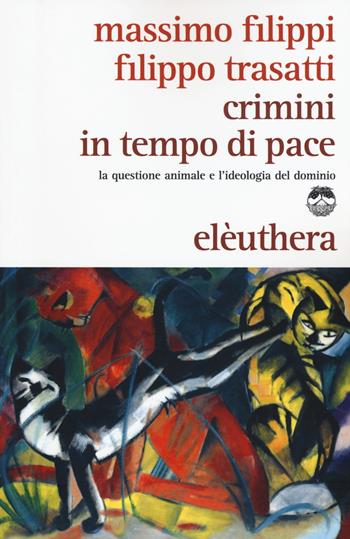 Crimini in tempo di pace. La questione animale e l'ideologia del dominio - Massimo Filippi, Filippo Trasatti - Libro Elèuthera 2015 | Libraccio.it