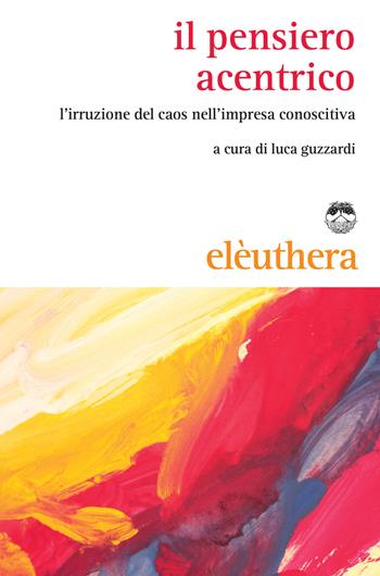 Il pensiero acentrico. L'irruzione del caos nell'impresa conoscitiva  - Libro Elèuthera 2015 | Libraccio.it