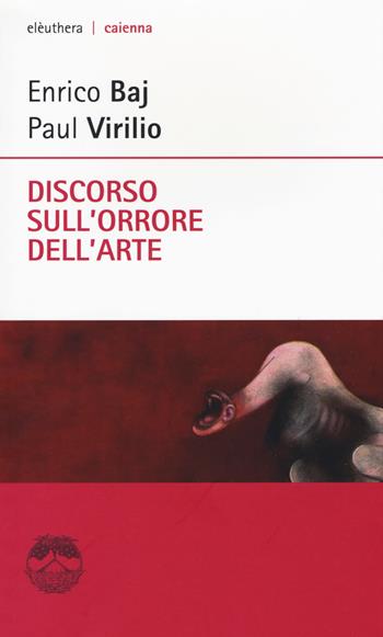 Discorso sull'orrore dell'arte - Enrico Baj, Paul Virilio - Libro Elèuthera 2015, Caienna | Libraccio.it