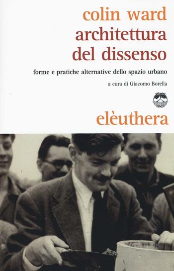 Architettura del dissenso. Forme e pratiche alternative dello spazio urbano - Colin Ward - Libro Elèuthera 2016 | Libraccio.it