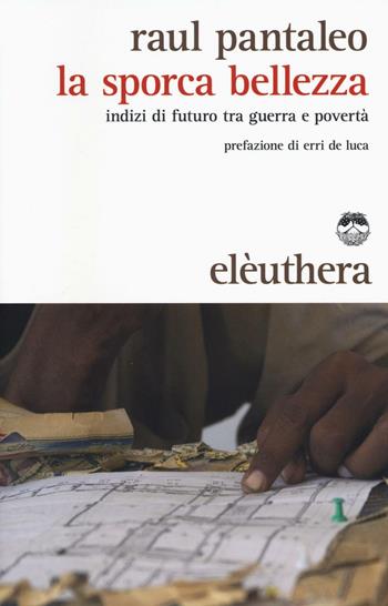 La sporca bellezza. Indizi di futuro tra guerra e povertà - Raul Pantaleo - Libro Elèuthera 2016 | Libraccio.it