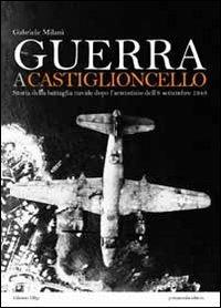 Guerra a Castiglioncello. Storia della battaglia navale dopo l'armistizio dell'8 settembre 1943 - Gabriele Milani - Libro Primamedia 2011, Historica | Libraccio.it