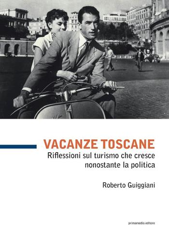 Vacanze toscane. Riflessioni sul turismo che cresce nonostante la politica. Vol. 99 - Roberto Guiggiani - Libro Primamedia 2015, Scritti&Resoconti | Libraccio.it
