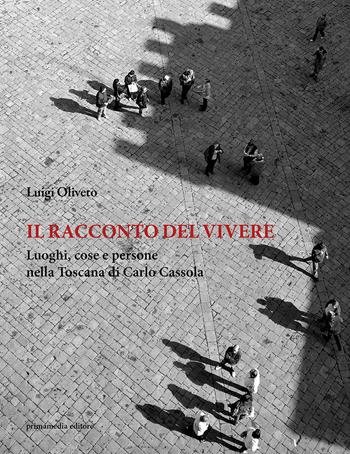 Il racconto del vivere. Luoghi, cose, persone nella Toscana di Carlo Cassola - Luigi Oliveto - Libro Primamedia 2017 | Libraccio.it