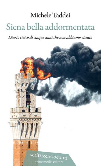 Siena bella addormentata. Diario civico di cinque anni che non abbiamo vissuto - Michele Taddei - Libro Primamedia 2018, Scritti&Resoconti | Libraccio.it