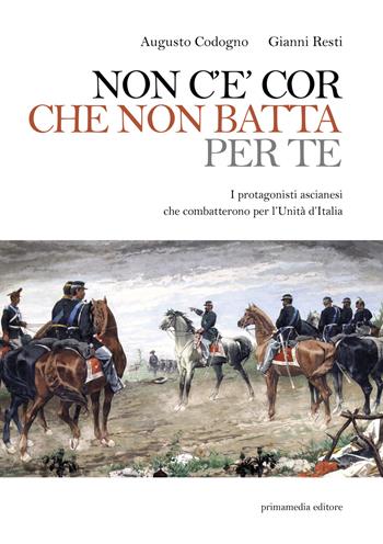 Non c'è cor che non batta per te. I protagonisti ascianesi che combatterono per l'Unità d'Italia - Augusto Codogno, Gianni Resti - Libro Primamedia 2019 | Libraccio.it