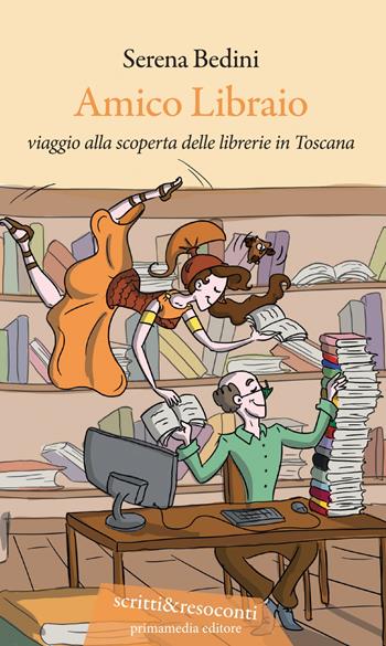 Amico libraio. Viaggio alla scoperta delle librerie in Toscana - Serena Bedini - Libro Primamedia 2019, Scritti&Resoconti | Libraccio.it