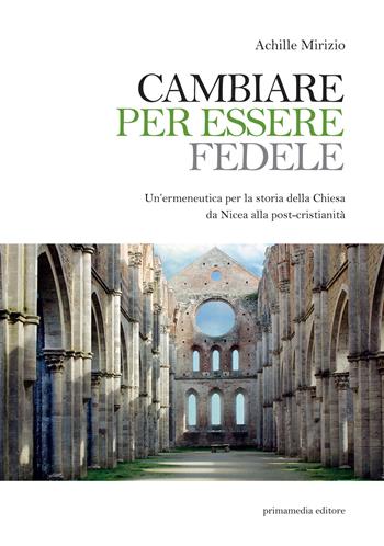 Cambiare per essere fedele. Un'ermeneutica per la storia della Chiesa da Nicea alla post-cristianità - Achille Mirizio - Libro Primamedia 2020, Historica | Libraccio.it