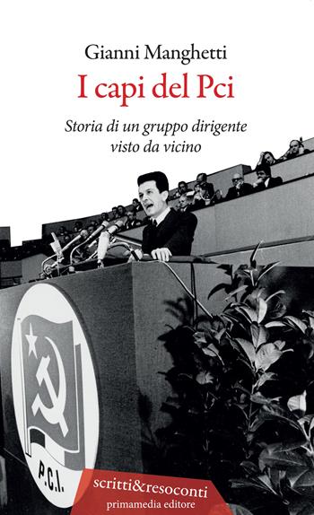 I capi del PCI. Storia di un gruppo dirigente visto da vicino - Gianni Manghetti - Libro Primamedia 2021, Scritti&Resoconti | Libraccio.it