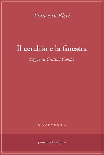Il cerchio e la finestra. Saggio su Cristina Campo - Francesco Ricci - Libro Primamedia 2023 | Libraccio.it