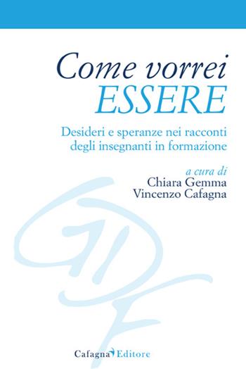 Come vorrei essere. Desideri e speranze nei racconti degli insegnanti in formazione  - Libro Cafagna 2020 | Libraccio.it