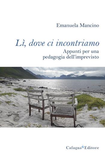 Lì, dove ci incontriamo. Appunti per una pedagogia dell'imprevisto - Emanuela Mancino - Libro Cafagna 2020 | Libraccio.it