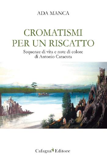 Cromatismi per un riscatto. Sequenze di vita e note di colore di Antonio Caracuta - Ada Manca - Libro Cafagna 2025 | Libraccio.it