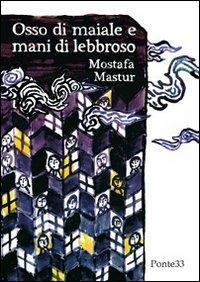 Osso di maiale e mani di lebbroso - Mostafa Mastur - Libro Ponte33 2011 | Libraccio.it