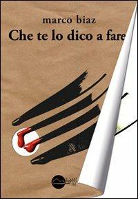 Che te lo dico a fare - Marco Biaz - Libro Miraggi Edizioni 2012, Golem | Libraccio.it