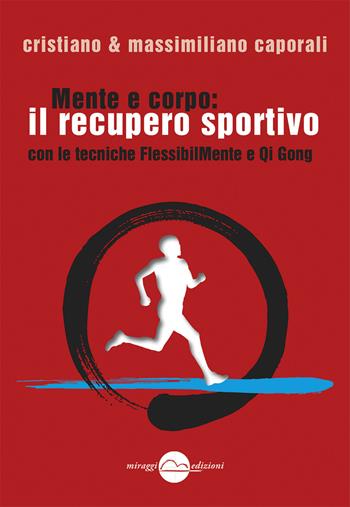 Mente e corpo: il recupero fisico sportivo con le tecniche FlessibilMente e Qi Gong - Cristiano Caporali, Massimiliano Caporali - Libro Miraggi Edizioni 2013, Training | Libraccio.it