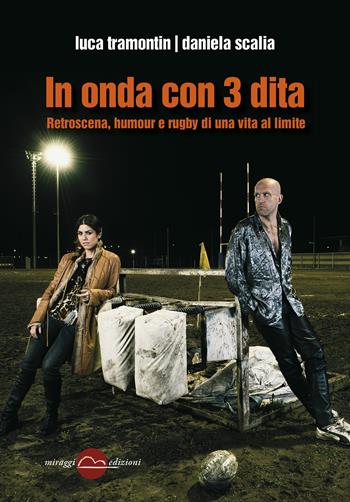 In onda con 3 dita. Retroscena, humour e rugby di una vita al limite - Luca Tramontin, Daniela Scalia - Libro Miraggi Edizioni 2015, Contrappunti | Libraccio.it