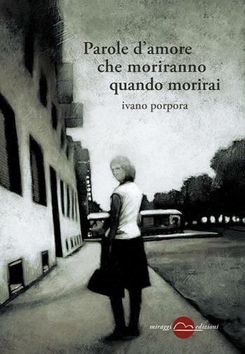 Parole d'amore che moriranno quando morirai - Ivano Porpora - Libro Miraggi Edizioni 2016, Golem | Libraccio.it