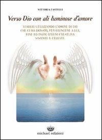 Verso Dio con ali luminose d'amore - Vittoria Castelli - Libro Michael Edizioni 2010 | Libraccio.it