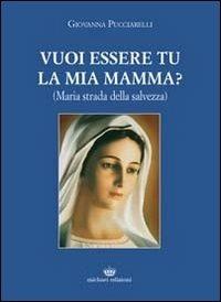 Vuoi essere tu la mia mamma? (Maria strada della salvezza) - Giovanna Pucciarelli - Libro Michael Edizioni 2011 | Libraccio.it