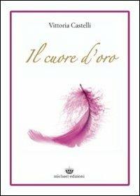 Il cuore d'oro - Vittoria Castelli - Libro Michael Edizioni 2011 | Libraccio.it