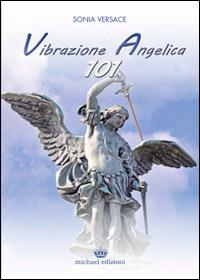 Vibrazione Angelica 101 - Sonia Versace - Libro Michael Edizioni 2014 | Libraccio.it