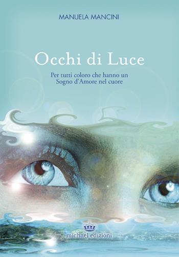 Occhi di luce. Per tutti coloro che hanno un sogno d'amore nel cuore - Manuela Mancini - Libro Michael Edizioni 2015 | Libraccio.it