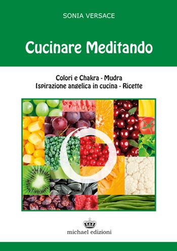 Cucinare meditando. Colori e chakra. Mudra. Ispirazione angelica in cucina. Ricette - Sonia Versace - Libro Michael Edizioni 2015 | Libraccio.it