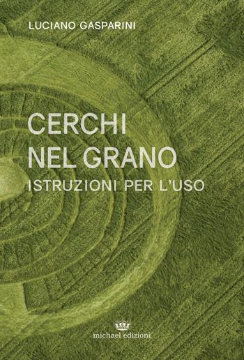 Cerchi nel grano. Istruzioni per l'uso - Luciano Gasparini - Libro Michael Edizioni 2018 | Libraccio.it