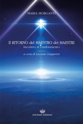 Il ritorno del maestro dei maestri. Incontro al cambiamento - Maria Morganti - Libro Michael Edizioni 2019 | Libraccio.it