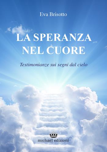 La speranza nel cuore. Testimonianze sui segni dal cielo - Eva Brisotto - Libro Michael Edizioni 2021 | Libraccio.it