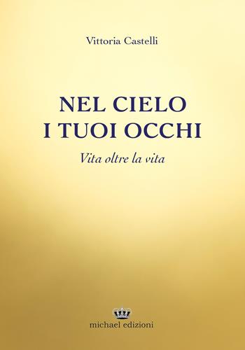 Nel cielo i tuoi occhi. Vita oltre la vita - Vittoria Castelli - Libro Michael Edizioni 2021 | Libraccio.it