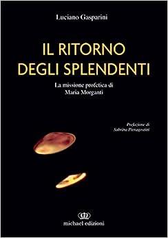 Il ritorno degli splendenti. La missione profetica di Maria Morganti. Ediz. illustrata - Luciano Gasparini - Libro Michael Edizioni 2022 | Libraccio.it