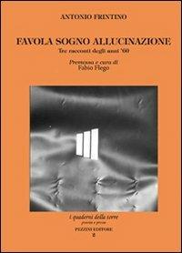 Favola sogno allucinazione. Tre racconti degli anni '60 - Antonio Frintino - Libro Pezzini 2011, Quaderni della torre | Libraccio.it